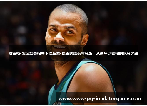 格雷格·波波维奇指导下德章泰·穆雷的成长与变革：从新星到领袖的蜕变之路