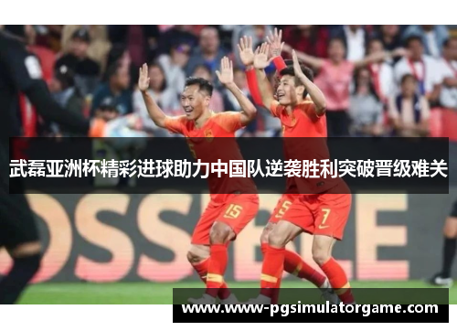 武磊亚洲杯精彩进球助力中国队逆袭胜利突破晋级难关
