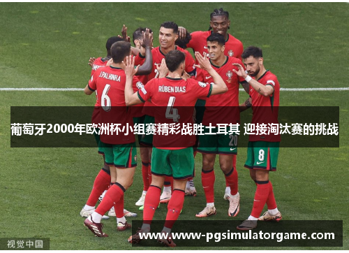 葡萄牙2000年欧洲杯小组赛精彩战胜土耳其 迎接淘汰赛的挑战
