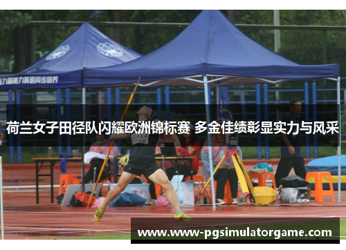 荷兰女子田径队闪耀欧洲锦标赛 多金佳绩彰显实力与风采