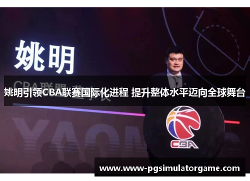姚明引领CBA联赛国际化进程 提升整体水平迈向全球舞台