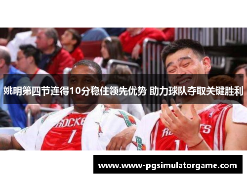 姚明第四节连得10分稳住领先优势 助力球队夺取关键胜利