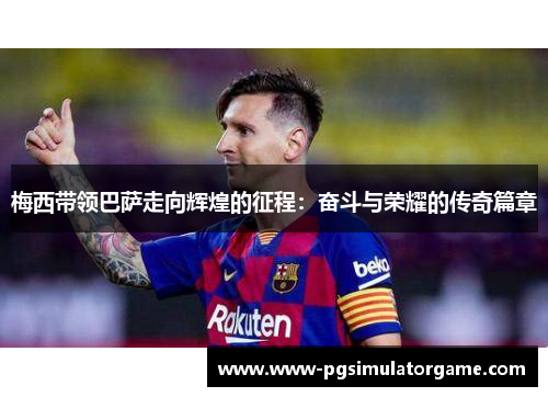 梅西带领巴萨走向辉煌的征程：奋斗与荣耀的传奇篇章