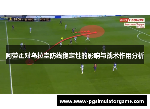 阿劳霍对乌拉圭防线稳定性的影响与战术作用分析