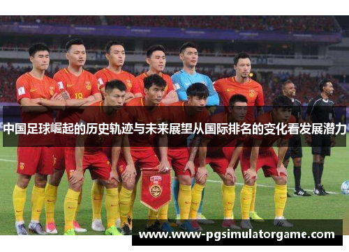 中国足球崛起的历史轨迹与未来展望从国际排名的变化看发展潜力