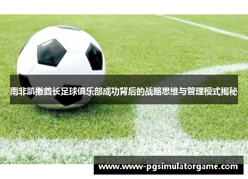 南非凯撒酋长足球俱乐部成功背后的战略思维与管理模式揭秘