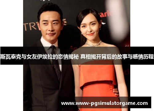 斯瓦泰克与女友伊埃拉的恋情揭秘 真相揭开背后的故事与感情历程
