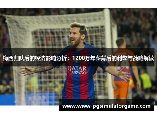 梅西归队后的经济影响分析：1200万年薪背后的利弊与战略解读