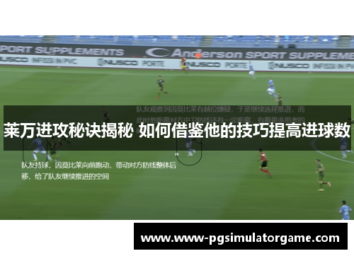 莱万进攻秘诀揭秘 如何借鉴他的技巧提高进球数