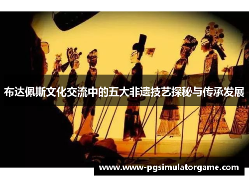 布达佩斯文化交流中的五大非遗技艺探秘与传承发展