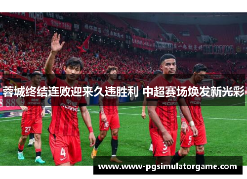 蓉城终结连败迎来久违胜利 中超赛场焕发新光彩