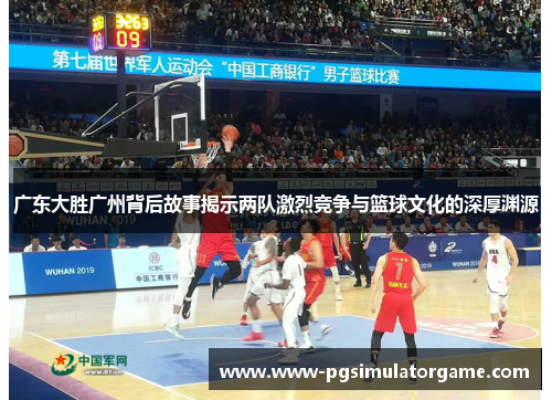 广东大胜广州背后故事揭示两队激烈竞争与篮球文化的深厚渊源
