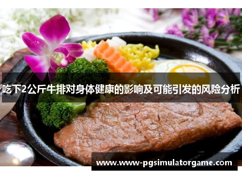 吃下2公斤牛排对身体健康的影响及可能引发的风险分析
