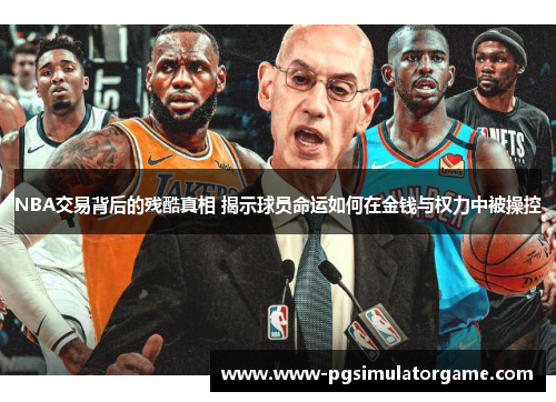 NBA交易背后的残酷真相 揭示球员命运如何在金钱与权力中被操控