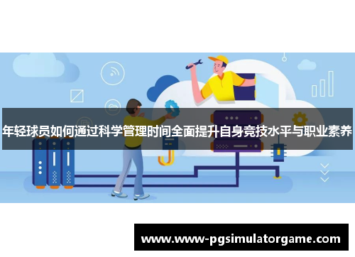 年轻球员如何通过科学管理时间全面提升自身竞技水平与职业素养