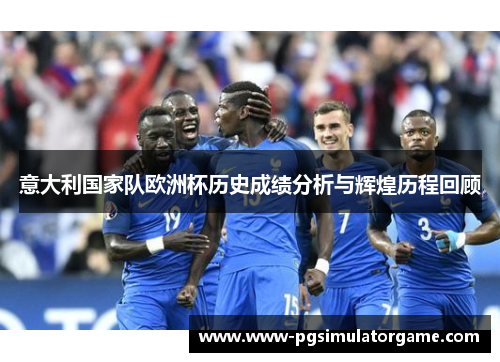 意大利国家队欧洲杯历史成绩分析与辉煌历程回顾