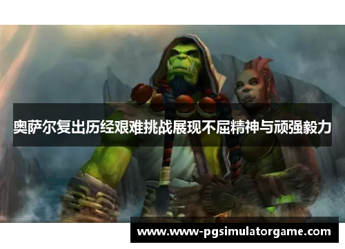 奥萨尔复出历经艰难挑战展现不屈精神与顽强毅力