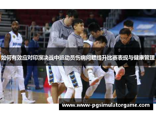 如何有效应对印澳决战中运动员伤病问题提升比赛表现与健康管理