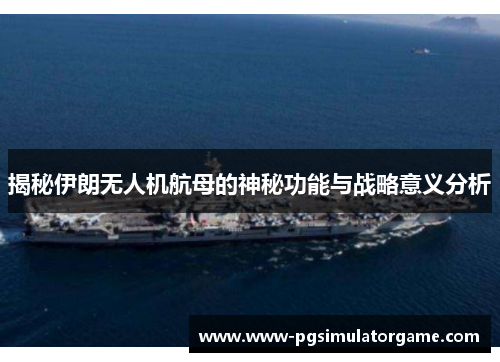 揭秘伊朗无人机航母的神秘功能与战略意义分析