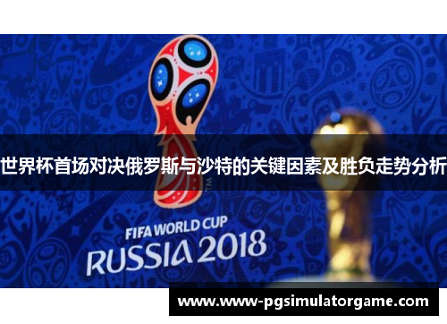 世界杯首场对决俄罗斯与沙特的关键因素及胜负走势分析