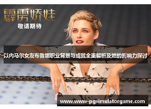 以内马尔女友布鲁娜职业背景与成就全面解析及她的影响力探讨