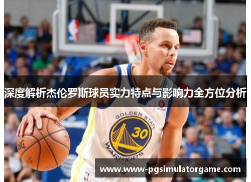 深度解析杰伦罗斯球员实力特点与影响力全方位分析