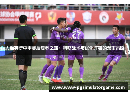 大连英博中甲赛后复苏之路：调整战术与优化阵容的双重策略