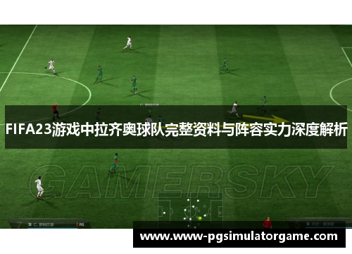 FIFA23游戏中拉齐奥球队完整资料与阵容实力深度解析