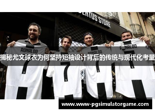 揭秘尤文球衣为何坚持短袖设计背后的传统与现代化考量
