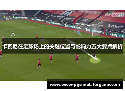 卡瓦尼在足球场上的关键位置与影响力五大要点解析