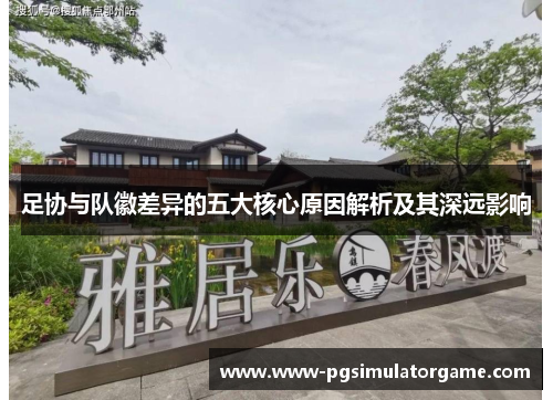 足协与队徽差异的五大核心原因解析及其深远影响