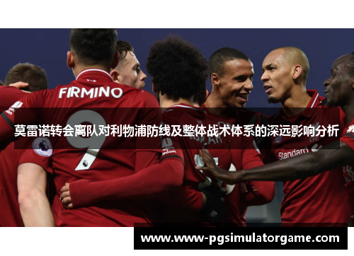 莫雷诺转会离队对利物浦防线及整体战术体系的深远影响分析