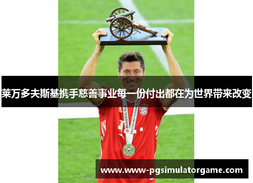 莱万多夫斯基携手慈善事业每一份付出都在为世界带来改变