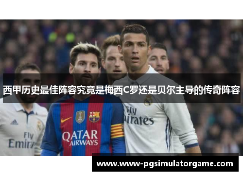 西甲历史最佳阵容究竟是梅西C罗还是贝尔主导的传奇阵容